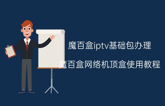 魔百盒iptv基础包办理 魔百盒网络机顶盒使用教程？